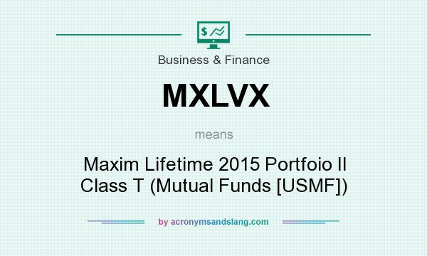 What does MXLVX mean? It stands for Maxim Lifetime 2015 Portfoio II Class T (Mutual Funds [USMF])