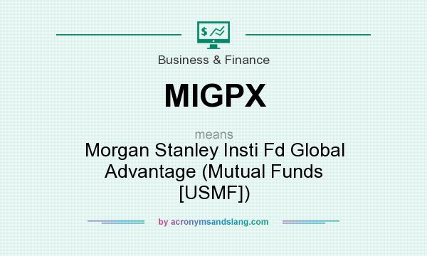 What does MIGPX mean? It stands for Morgan Stanley Insti Fd Global Advantage (Mutual Funds [USMF])
