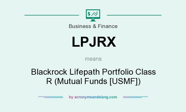 What does LPJRX mean? It stands for Blackrock Lifepath Portfolio Class R (Mutual Funds [USMF])