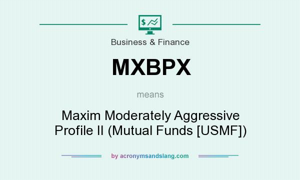 What does MXBPX mean? It stands for Maxim Moderately Aggressive Profile II (Mutual Funds [USMF])