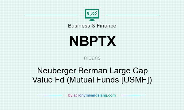 What does NBPTX mean? It stands for Neuberger Berman Large Cap Value Fd (Mutual Funds [USMF])