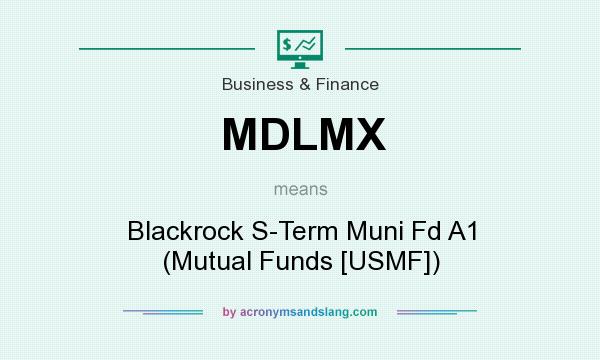 What does MDLMX mean? It stands for Blackrock S-Term Muni Fd A1 (Mutual Funds [USMF])