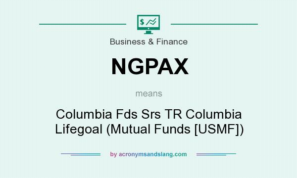 What does NGPAX mean? It stands for Columbia Fds Srs TR Columbia Lifegoal (Mutual Funds [USMF])