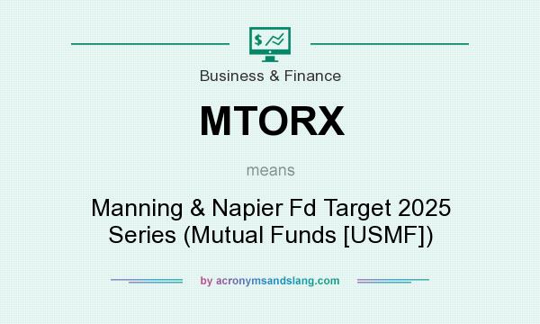 What does MTORX mean? It stands for Manning & Napier Fd Target 2025 Series (Mutual Funds [USMF])