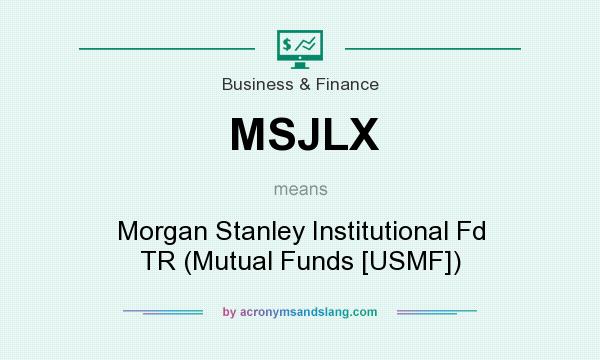 What does MSJLX mean? It stands for Morgan Stanley Institutional Fd TR (Mutual Funds [USMF])