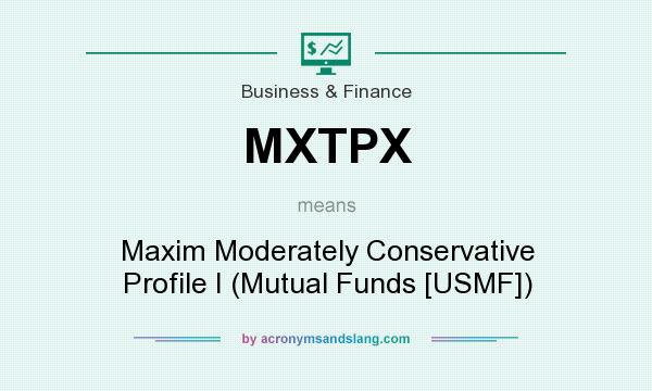 What does MXTPX mean? It stands for Maxim Moderately Conservative Profile I (Mutual Funds [USMF])