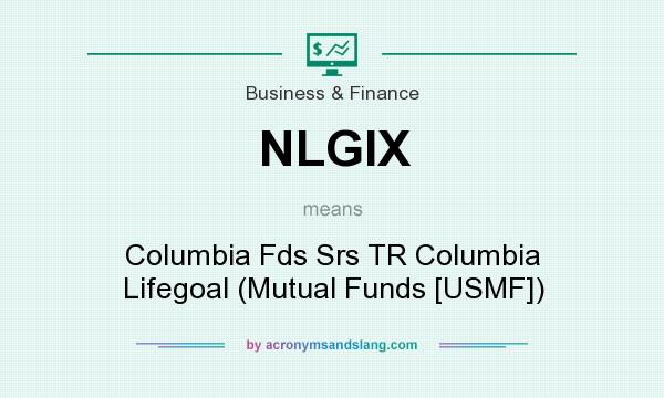 What does NLGIX mean? It stands for Columbia Fds Srs TR Columbia Lifegoal (Mutual Funds [USMF])