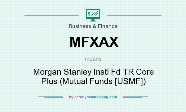 What does MFXAX mean? It stands for Morgan Stanley Insti Fd TR Core Plus (Mutual Funds [USMF])