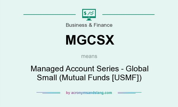 What does MGCSX mean? It stands for Managed Account Series - Global Small (Mutual Funds [USMF])