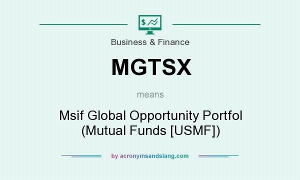 What does MGTSX mean? It stands for Msif Global Opportunity Portfol (Mutual Funds [USMF])