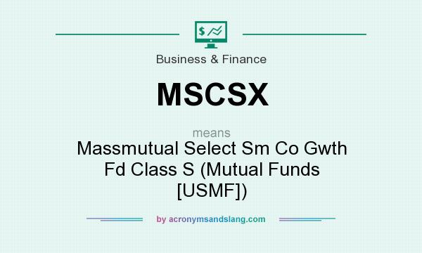 What does MSCSX mean? It stands for Massmutual Select Sm Co Gwth Fd Class S (Mutual Funds [USMF])