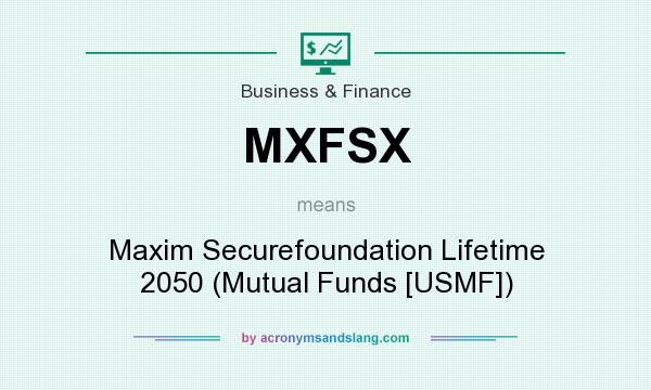 What does MXFSX mean? It stands for Maxim Securefoundation Lifetime 2050 (Mutual Funds [USMF])