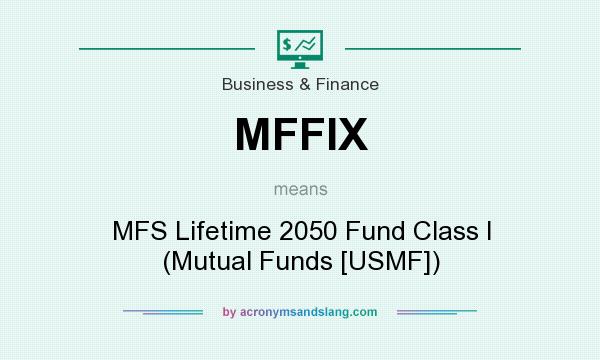 What does MFFIX mean? It stands for MFS Lifetime 2050 Fund Class I (Mutual Funds [USMF])
