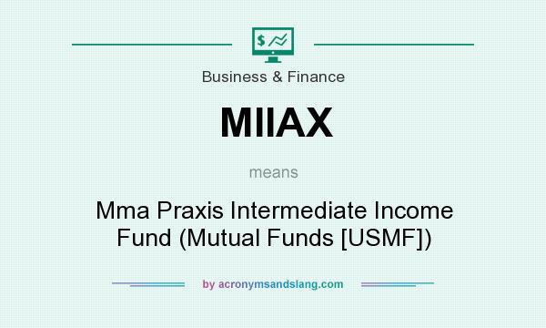 What does MIIAX mean? It stands for Mma Praxis Intermediate Income Fund (Mutual Funds [USMF])