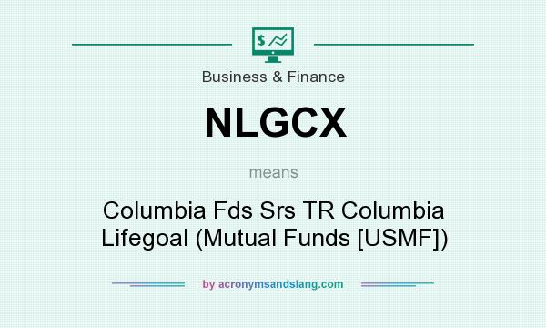 What does NLGCX mean? It stands for Columbia Fds Srs TR Columbia Lifegoal (Mutual Funds [USMF])