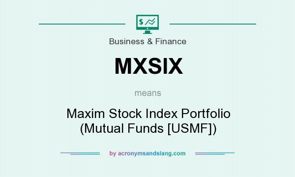 What does MXSIX mean? It stands for Maxim Stock Index Portfolio (Mutual Funds [USMF])