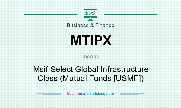 What does MTIPX mean? It stands for Msif Select Global Infrastructure Class (Mutual Funds [USMF])