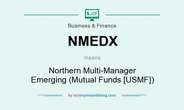What does NMEDX mean? It stands for Northern Multi-Manager Emerging (Mutual Funds [USMF])