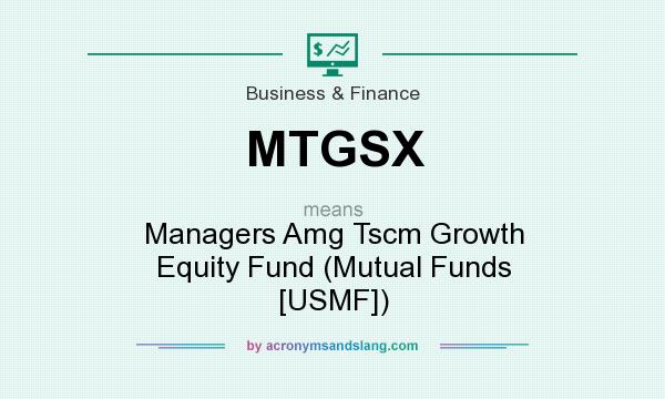 What does MTGSX mean? It stands for Managers Amg Tscm Growth Equity Fund (Mutual Funds [USMF])
