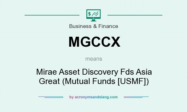 What does MGCCX mean? It stands for Mirae Asset Discovery Fds Asia Great (Mutual Funds [USMF])