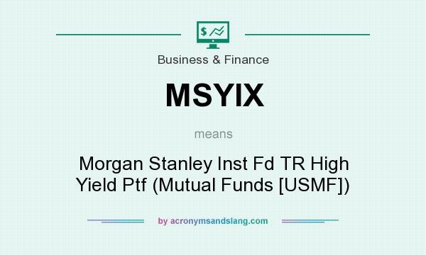 What does MSYIX mean? It stands for Morgan Stanley Inst Fd TR High Yield Ptf (Mutual Funds [USMF])
