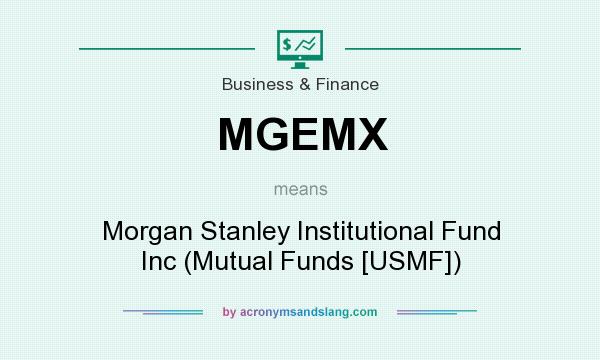 What does MGEMX mean? It stands for Morgan Stanley Institutional Fund Inc (Mutual Funds [USMF])