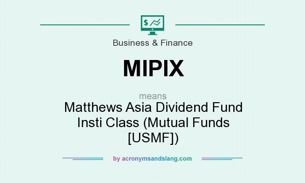 What does MIPIX mean? It stands for Matthews Asia Dividend Fund Insti Class (Mutual Funds [USMF])