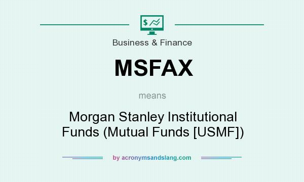 What does MSFAX mean? It stands for Morgan Stanley Institutional Funds (Mutual Funds [USMF])