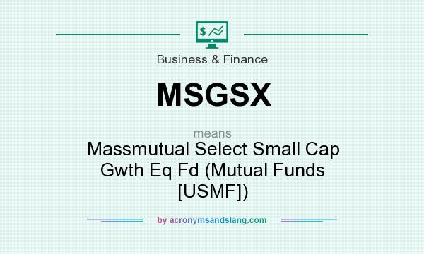 What does MSGSX mean? It stands for Massmutual Select Small Cap Gwth Eq Fd (Mutual Funds [USMF])