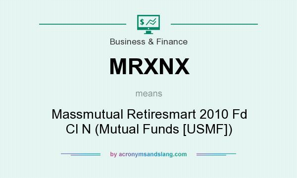 What does MRXNX mean? It stands for Massmutual Retiresmart 2010 Fd Cl N (Mutual Funds [USMF])