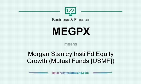 What does MEGPX mean? It stands for Morgan Stanley Insti Fd Equity Growth (Mutual Funds [USMF])