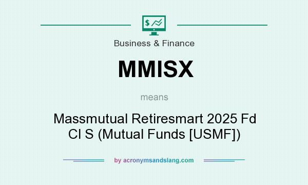 What does MMISX mean? It stands for Massmutual Retiresmart 2025 Fd Cl S (Mutual Funds [USMF])