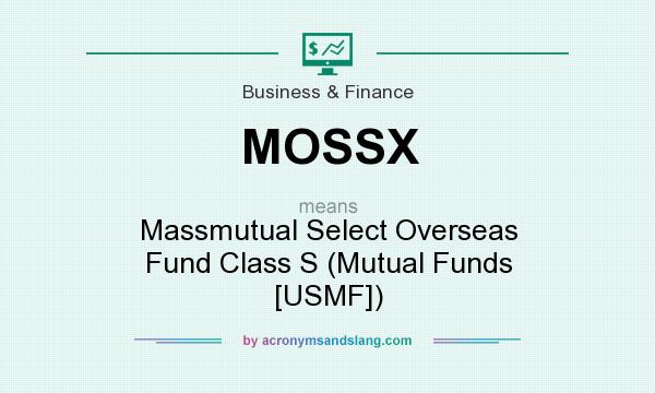 What does MOSSX mean? It stands for Massmutual Select Overseas Fund Class S (Mutual Funds [USMF])