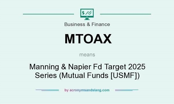 What does MTOAX mean? It stands for Manning & Napier Fd Target 2025 Series (Mutual Funds [USMF])