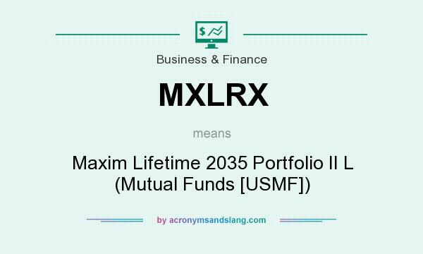 What does MXLRX mean? It stands for Maxim Lifetime 2035 Portfolio II L (Mutual Funds [USMF])