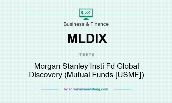 What does MLDIX mean? It stands for Morgan Stanley Insti Fd Global Discovery (Mutual Funds [USMF])