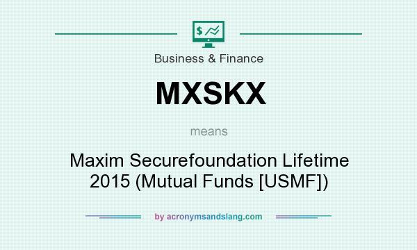 What does MXSKX mean? It stands for Maxim Securefoundation Lifetime 2015 (Mutual Funds [USMF])