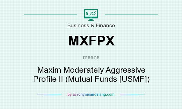 What does MXFPX mean? It stands for Maxim Moderately Aggressive Profile II (Mutual Funds [USMF])