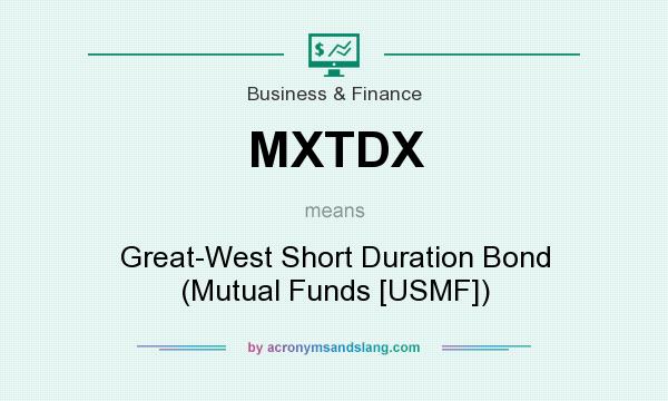 What does MXTDX mean? It stands for Great-West Short Duration Bond (Mutual Funds [USMF])
