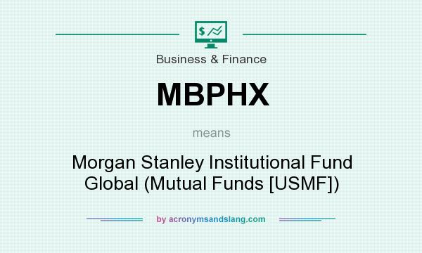 What does MBPHX mean? It stands for Morgan Stanley Institutional Fund Global (Mutual Funds [USMF])