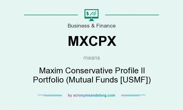 What does MXCPX mean? It stands for Maxim Conservative Profile II Portfolio (Mutual Funds [USMF])