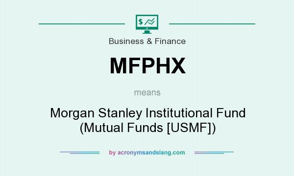 What does MFPHX mean? It stands for Morgan Stanley Institutional Fund (Mutual Funds [USMF])