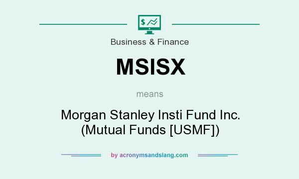 What does MSISX mean? It stands for Morgan Stanley Insti Fund Inc. (Mutual Funds [USMF])