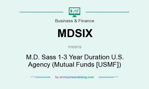 What does MDSIX mean? It stands for M.D. Sass 1-3 Year Duration U.S. Agency (Mutual Funds [USMF])
