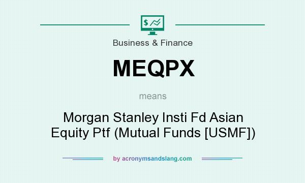 What does MEQPX mean? It stands for Morgan Stanley Insti Fd Asian Equity Ptf (Mutual Funds [USMF])
