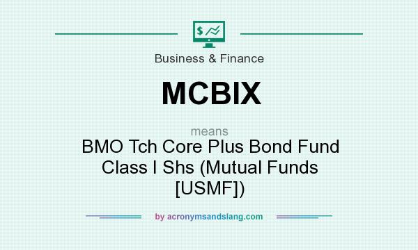 What does MCBIX mean? It stands for BMO Tch Core Plus Bond Fund Class I Shs (Mutual Funds [USMF])