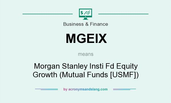 What does MGEIX mean? It stands for Morgan Stanley Insti Fd Equity Growth (Mutual Funds [USMF])