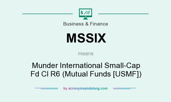 What does MSSIX mean? It stands for Munder International Small-Cap Fd Cl R6 (Mutual Funds [USMF])
