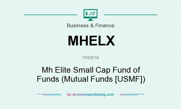 What does MHELX mean? It stands for Mh Elite Small Cap Fund of Funds (Mutual Funds [USMF])