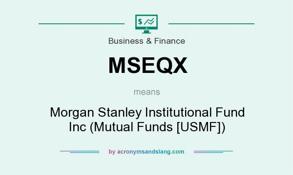 What does MSEQX mean? It stands for Morgan Stanley Institutional Fund Inc (Mutual Funds [USMF])